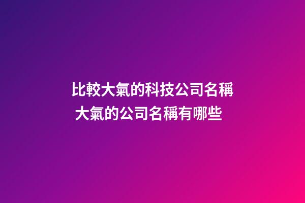 比較大氣的科技公司名稱 大氣的公司名稱有哪些-第1張-公司起名-玄機派
